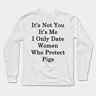 It's Not You It's Me I Only Date Women Who Protect Pigs Long Sleeve T-Shirt